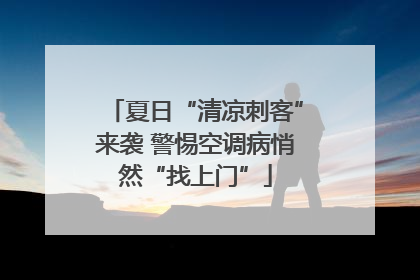 夏日“清凉刺客”来袭 警惕空调病悄然“找上门”