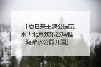 夏日来主题公园玩水！北京欢乐谷玛雅海滩水公园开园