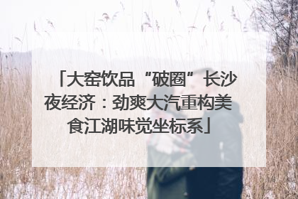 大窑饮品“破圈”长沙夜经济：劲爽大汽重构美食江湖味觉坐标系