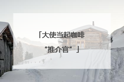 大使当起咖啡“推介官”