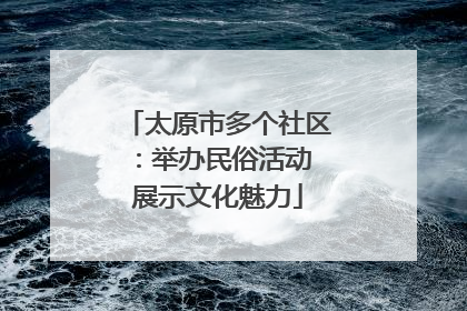 太原市多个社区：举办民俗活动 展示文化魅力