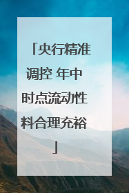 央行精准调控 年中时点流动性料合理充裕