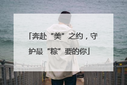 奔赴“美”之约，守护最“粽”要的你
