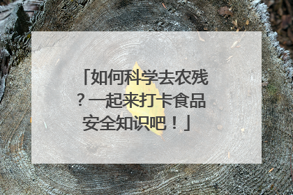 如何科学去农残？一起来打卡食品安全知识吧！