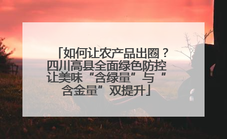 如何让农产品出圈？四川高县全面绿色防控让美味“含绿量”与“含金量”双提升
