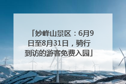 妙峰山景区：6月9日至8月31日，骑行到访的游客免费入园