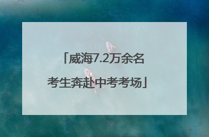 威海7.2万余名考生奔赴中考考场