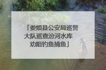 娄烦县公安局巡警大队巡查汾河水库 劝阻钓鱼捕鱼
