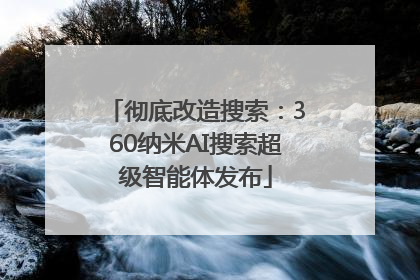 彻底改造搜索：360纳米AI搜索超级智能体发布