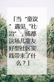 当“童议”遇见“社治”，成都这场儿童友好型社区实践带来了什么？