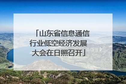 山东省信息通信行业低空经济发展大会在日照召开
