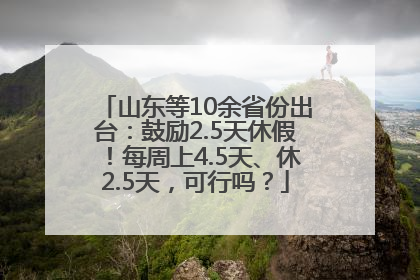 山东等10余省份出台：鼓励2.5天休假！每周上4.5天、休2.5天，可行吗？