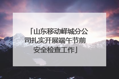 山东移动峄城分公司扎实开展端午节前安全检查工作