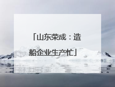 山东荣成：造船企业生产忙