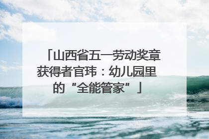 山西省五一劳动奖章获得者官玮：幼儿园里的“全能管家”