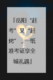 岳阳“赶考”又“赶烤”，一纸准考证享全城礼遇