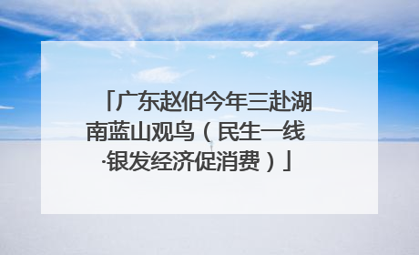 广东赵伯今年三赴湖南蓝山观鸟（民生一线·银发经济促消费）