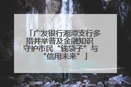 广发银行湘潭支行多措并举普及金融知识 守护市民“钱袋子”与“信用未来”