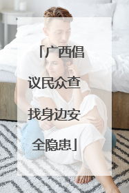 广西倡议民众查找身边安全隐患