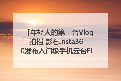 年轻人的第一台Vlog拍档 影石Insta360发布入门级手机云台Flow 2_深圳新闻网