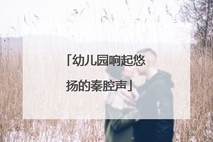 幼儿园响起悠扬的秦腔声