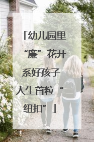 幼儿园里“廉”花开 系好孩子人生首粒“纽扣”