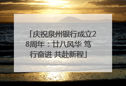 庆祝泉州银行成立28周年：廿八风华 笃行奋进 共赴新程