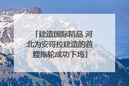 建造国际精品 河北为安哥拉建造的首艘拖轮成功下坞