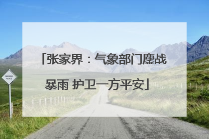 张家界：气象部门鏖战暴雨 护卫一方平安