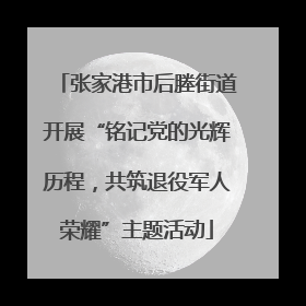 张家港市后塍街道开展“铭记党的光辉历程，共筑退役军人荣耀”主题活动