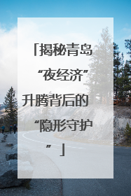 揭秘青岛“夜经济”升腾背后的“隐形守护”
