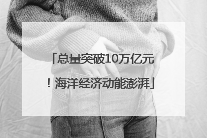 总量突破10万亿元！海洋经济动能澎湃