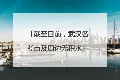 截至目前，武汉各考点及周边无积水