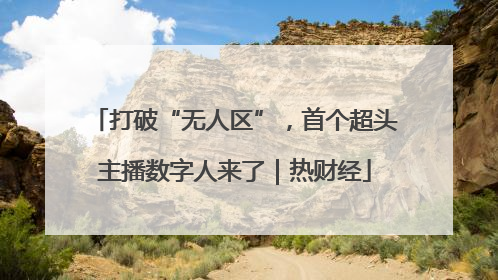 打破“无人区”，首个超头主播数字人来了｜热财经