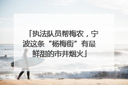 执法队员帮梅农，宁波这条“杨梅街”有最鲜甜的市井烟火