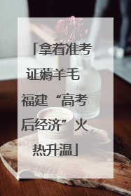 拿着准考证薅羊毛 福建“高考后经济”火热升温