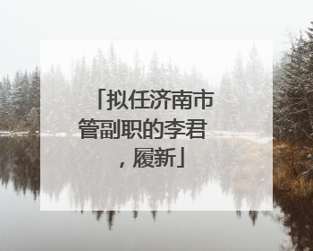 拟任济南市管副职的李君，履新