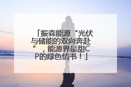 振森能源“光伏与储能的双向奔赴”，能源界最甜CP的绿色情书！