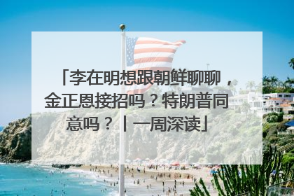 李在明想跟朝鲜聊聊，金正恩接招吗？特朗普同意吗？丨一周深读