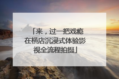 来，过一把戏瘾 在横店沉浸式体验影视全流程拍摄