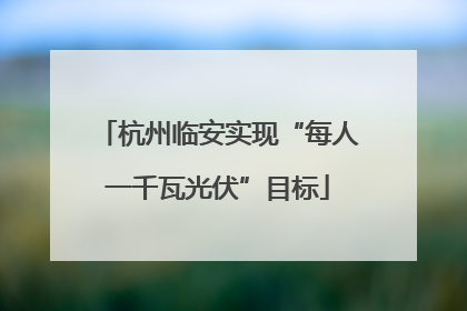 杭州临安实现“每人一千瓦光伏”目标