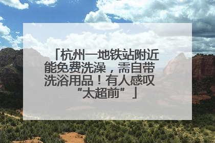 杭州一地铁站附近能免费洗澡，需自带洗浴用品！有人感叹“太超前”