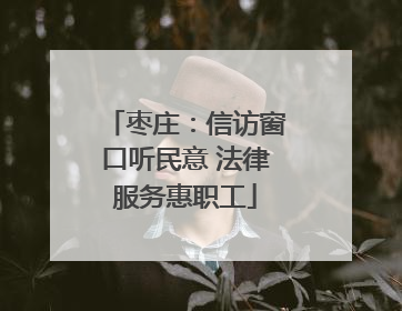 枣庄：信访窗口听民意 法律服务惠职工