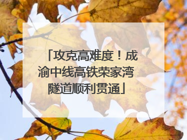 攻克高难度！成渝中线高铁荣家湾隧道顺利贯通