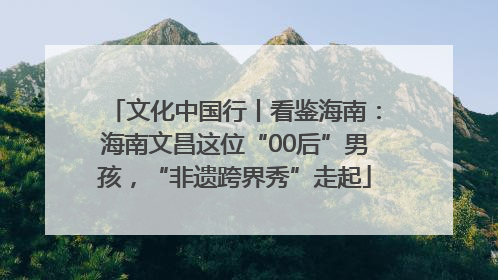 文化中国行丨看鉴海南：海南文昌这位“00后”男孩，“非遗跨界秀”走起