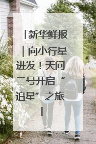 新华鲜报｜向小行星进发！天问二号开启“追星”之旅