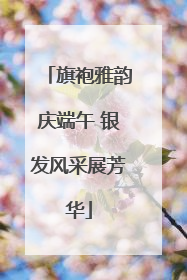 旗袍雅韵庆端午 银发风采展芳华
