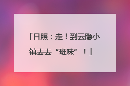 日照：走！到云隐小镇去去“班味”！