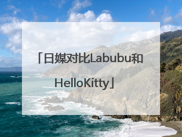 日媒对比Labubu和HelloKitty