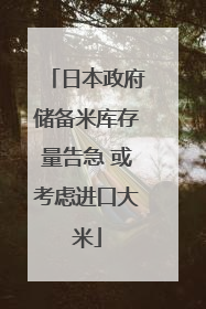 日本政府储备米库存量告急 或考虑进口大米